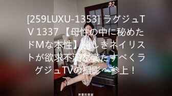 [259LUXU-1353] ラグジュTV 1337 【母性の中に秘めたドMな本性】麗しきネイリストが欲求不満を満たすべくラグジュTVの撮影へ参上！