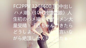 FC2PPV 3244600 [初中出しハメ潮]〈10代純情派娘〉人生初のハメ撮りでザーメン大量受精！「赤ちゃんできたらどうしよう・・・」と言いながら絶頂しまくりでしたぁ～