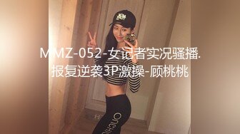 MMZ-052-女记者实况骚播.报复逆袭3P激操-顾桃桃