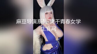 麻豆导演系列-爽干青春女学生官网