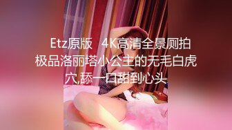 ❤Etz原版❤4K高清全景厕拍极品洛丽塔小公主的无毛白虎穴,舔一口甜到心头