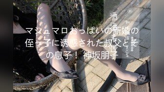 マシュマロおっぱいの新婚の侄っ子に诱惑された叔父とその息子！ 神坂朋子