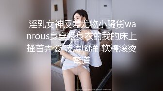  淫乳女神反差尤物小骚货wanrous身穿紧身衣的我的床上搔首弄姿 波涛胸涌 软糯滚烫蜜道