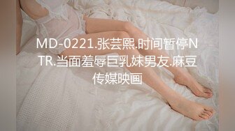 MD-0221.张芸熙.时间暂停NTR.当面羞辱巨乳妹男友.麻豆传媒映画