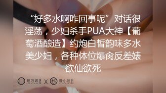 “好多水啊咋回事呢”对话很淫荡，少妇杀手PUA大神【葡萄酒酿造】约炮白皙韵味多水美少妇，各种体位爆肏反差婊欲仙欲死