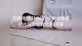 天美傳媒 TMW209 嫩妹奉獻初夜報答教育之恩 周寧