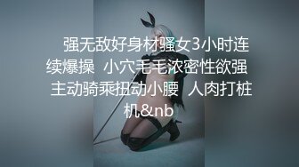    强无敌好身材骚女3小时连续爆操  小穴毛毛浓密性欲强  主动骑乘扭动小腰  人肉打桩机&nb