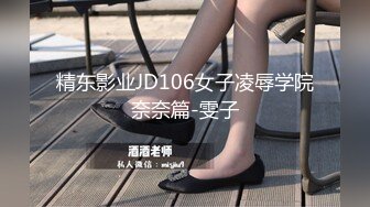 精东影业JD106女子凌辱学院奈奈篇-雯子