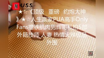 ★☆《顶级⭐重磅☛约炮大神》★☆人生赢家PUA高手OnlyFans撸铁肌肉男辉哥私拍5部外籍技师 人妻 热情火辣极品外围