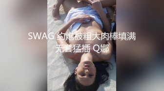 SWAG 约炮被粗大肉棒填满无套猛插 Q娜