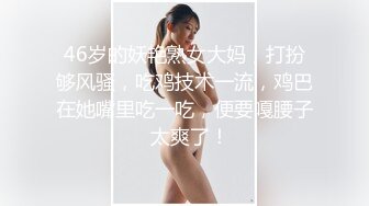 46岁的妖艳熟女大妈，打扮够风骚，吃鸡技术一流，鸡巴在她嘴里吃一吃，便要嘎腰子  太爽了！