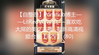 【自整理】Pornhub博主——LilRedVelvettt~~喜欢吃大屌的美女主播   最新高清视频合集【82V】 (80)