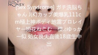 [Sex Syndrome] ガチ洗脳ちゃん J(K)カップ美爆乳111cm極上神ボディ地雷プロレイヤー姫花ねこむ　櫻⊿ゆっかー似 処女喪失直後18歳生中出