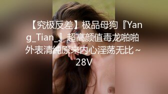  【究极反差】极品母狗『Yang_Tian_』超高颜值毒龙啪啪 外表清纯原来内心淫荡无比～28V