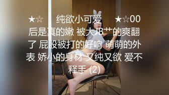 ★☆❤️纯欲小可爱❤️★☆00后是真的嫩 被大JB艹的爽翻了 屁股被打的好响 萌萌的外表 娇小的身材 又纯又欲 爱不释手 (2)