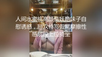 人间水蜜桃高颜值妖艳妹子自慰诱惑，掰穴特写假屌摩擦性感屁股上位骑坐