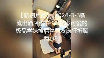 【新速片遞】  2024-3-3新流出酒店偷拍❤️ 外表可爱的极品学妹被屌丝男友疯狂折腾两小时