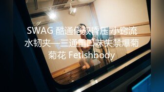 SWAG 酷通佬叔昏压 小窍流水韧夹—三通重口味失禁爆菊菊花 Fetishbody