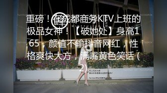 重磅！在成都商务KTV上班的极品女神！【破她处】身高165，颜值不输抖音网红，性格爽快大方，满嘴黄色笑话 (2)