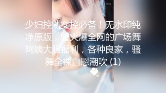 少妇控熟女控必备！无水印纯净原版，曾火爆全网的广场舞阿姨大胆福利，各种良家，骚舞全裸自慰潮吹 (1)