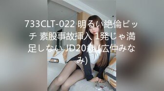 733CLT-022 明るい絶倫ビッチ 素股事故挿入 1発じゃ満足しない JD20歳 (広仲みなみ)