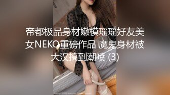 帝都极品身材嫩模瑶瑶好友美女NEKO重磅作品 魔鬼身材被大汉搞到潮喷 (3)