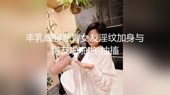 丰乳细腰翘臀女友淫纹加身与男友啪啪啪-抽搐