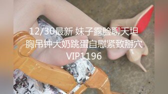 12/30最新 妹子露脸聊天坦胸吊钟大奶跳蛋自慰紧致掰穴VIP1196