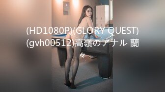 (HD1080P)(GLORY QUEST)(gvh00512)高嶺のアナル 蘭々