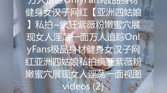 万人追踪OnlyFans极品身材健身女汉子网红【亚洲四姑娘】私拍~疯狂紫薇粉嫩蜜穴展现女人淫荡一面万人追踪OnlyFans极品身材健身女汉子网红亚洲四姑娘私拍疯狂紫薇粉嫩蜜穴展现女人淫荡一面视图videos (2)