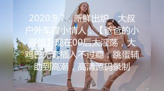 2020.9.7，新鲜出炉，大叔户外车震小情人，【爸爸的小骚货】现在00后太淫荡，大鸡巴无套插入不过瘾，跳蛋辅助到高潮，高清源码录制