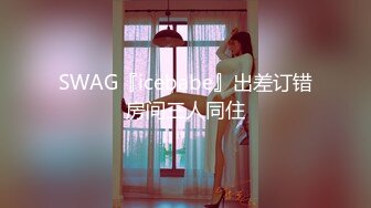 SWAG『icebabe』出差订错房间三人同住