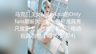 乌克兰美女Mila Azul的Onlyfans最新大合集，各种道具秀尺度更大，肛塞、假jb、电动玩具自慰【730V】 (74)