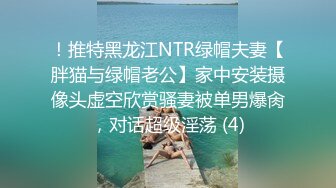 ！推特黑龙江NTR绿帽夫妻【胖猫与绿帽老公】家中安装摄像头虚空欣赏骚妻被单男爆肏，对话超级淫荡 (4)