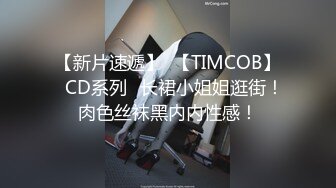 【新片速遞】  【TIMCOB】⭐CD系列⭐长裙小姐姐逛街！肉色丝袜黑内内性感！