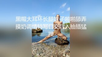 黑帽大耳环长腿妹子啪啪舔弄摸奶调情特写口交后入抽插猛操