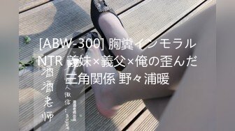 [ABW-300] 胸糞インモラルNTR 義妹×義父×俺の歪んだ三角関係 野々浦暖