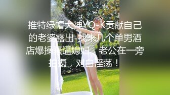 推特绿帽大神YQ-K贡献自己的老婆露出-找来几个单男酒店爆操骚逼媳妇，老公在一旁拍摄，对白淫荡！