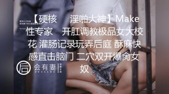 【硬核❤️淫啪大神】Make性专家✿ 开肛调教极品女大校花 灌肠记录玩弄后庭 酥麻快感直击脑门 二穴双开爆肏女奴