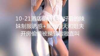 10-21酒店偷拍得很好看的辣妹制服诱惑+黑丝白天和姐夫开房偷情被操到嗷嗷直叫