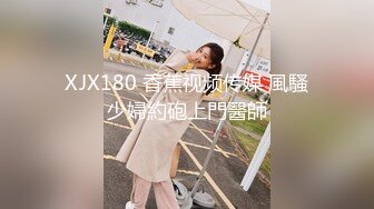 XJX180 香蕉视频传媒 風騷少婦約砲上門醫師