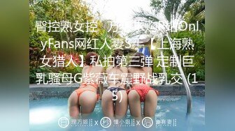 臀控熟女控✅万狼求购P站OnlyFans网红人妻S手【上海熟女猎人】私拍第三弹 定制巨乳骚母G紫薇车震野战乳交 (15)