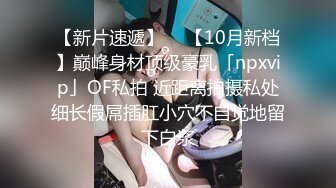 【新片速遞】  ✨【10月新档】巅峰身材顶级豪乳「npxvip」OF私拍 近距离拍摄私处细长假屌插肛小穴不自觉地留下白浆