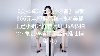 《女神嫩妹足交控必备》最新666元电报群福利~珠海美腿玉足小姐姐推特网红LISA私拍②~龟责榨精裸足丝袜推油精射 (8)