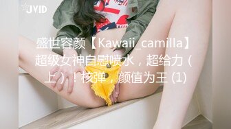 盛世容颜【Kawaii_camilla】超级女神自慰喷水，超给力（上）！核弹，颜值为王 (1)