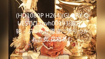 (HD1080P H264)(GLORY QUEST)(13gvh00193)露出・轮・ぶっかけ愿望に凭りつかれた女 花宫あむ