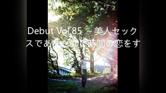 Debut Vol.85 ～美人セックスであなたは１時間の恋をする～