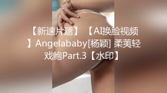 【新速片遞】 【AI换脸视频】Angelababy[杨颖] 柔荑轻戏鲍Part.3【水印】