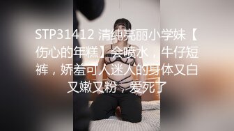 STP31412 清纯亮丽小学妹【伤心的年糕】会喷水，牛仔短裤，娇羞可人迷人的身体又白又嫩又粉，爱死了