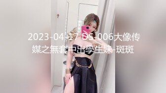  2023-04-17 DS-006大像传媒之無套中出學生妹-斑斑